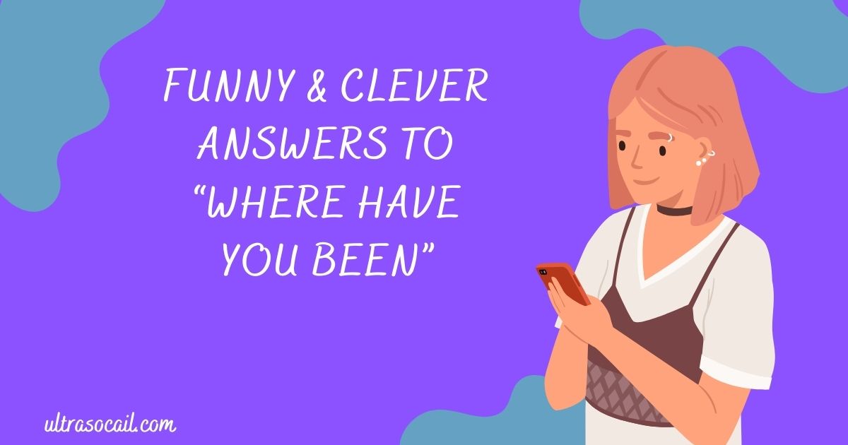 Funny & Clever Answers To “Where Have You Been”