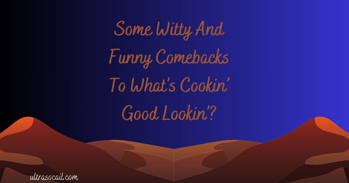 Some Witty And Funny Comebacks To What’s Cookin’ Good Lookin’?