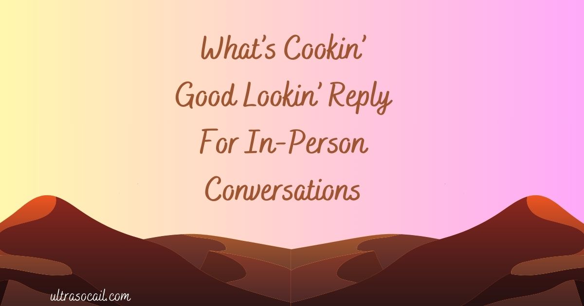 What’s Cookin’ Good Lookin’ Reply For In-Person Conversations