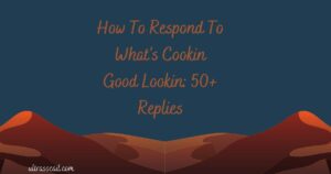 How To Respond To What’s Cookin Good Lookin: 50+ Replies Cookin Good Lookin