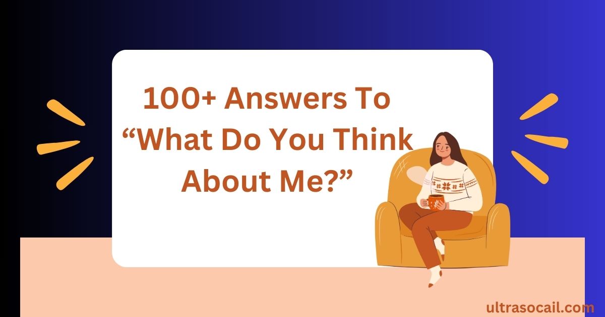 100+ Answers To “What Do You Think About Me?”