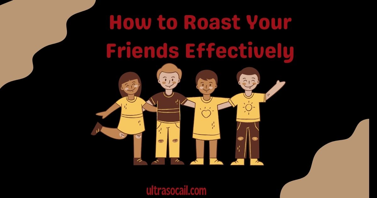 How to Roast Your Friends Effectively