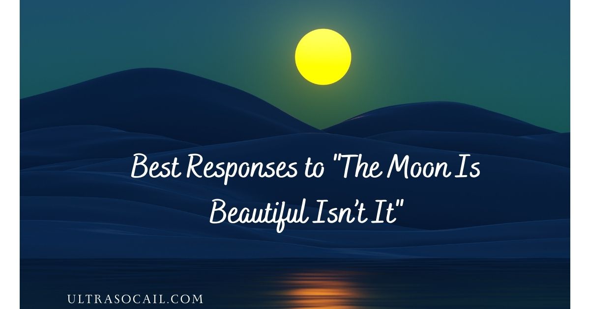 Best Responses to "The Moon Is Beautiful Isn’t It"