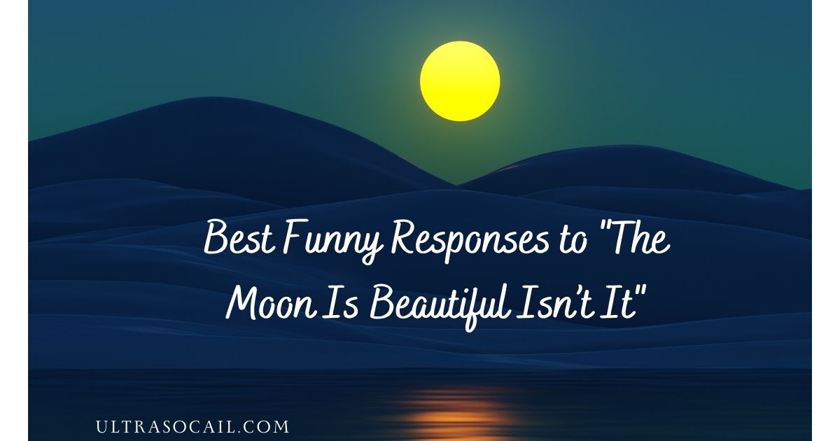 Best Funny Responses to "The Moon Is Beautiful Isn’t It"