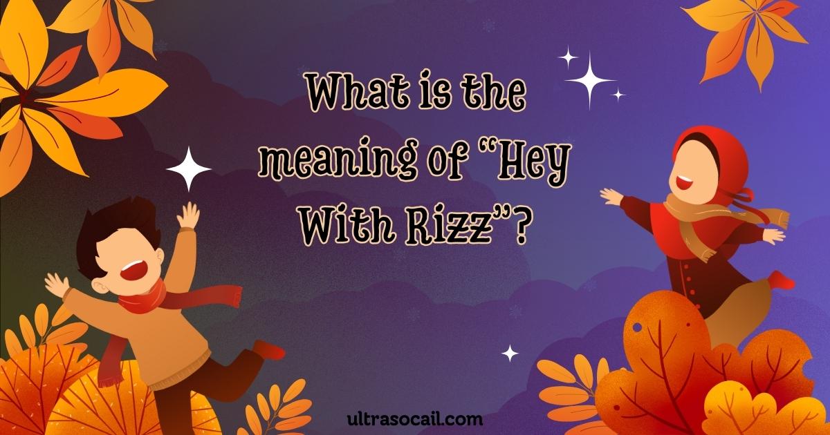 What is the meaning of “Hey With Rizz”?