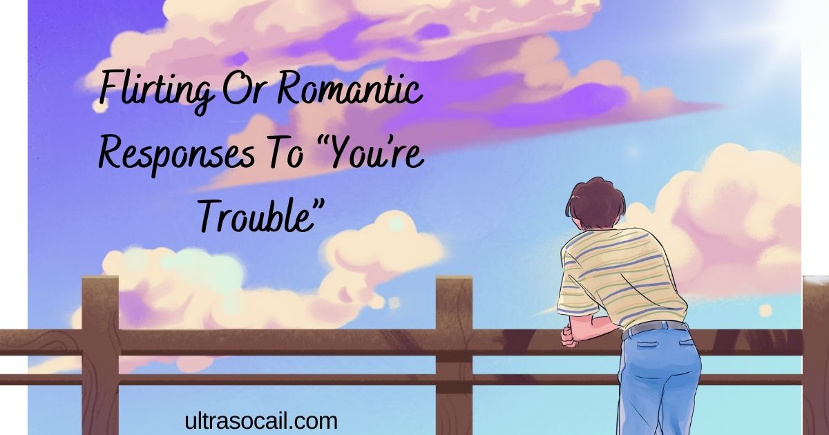 Flirting Or Romantic Responses To “You’re Trouble”