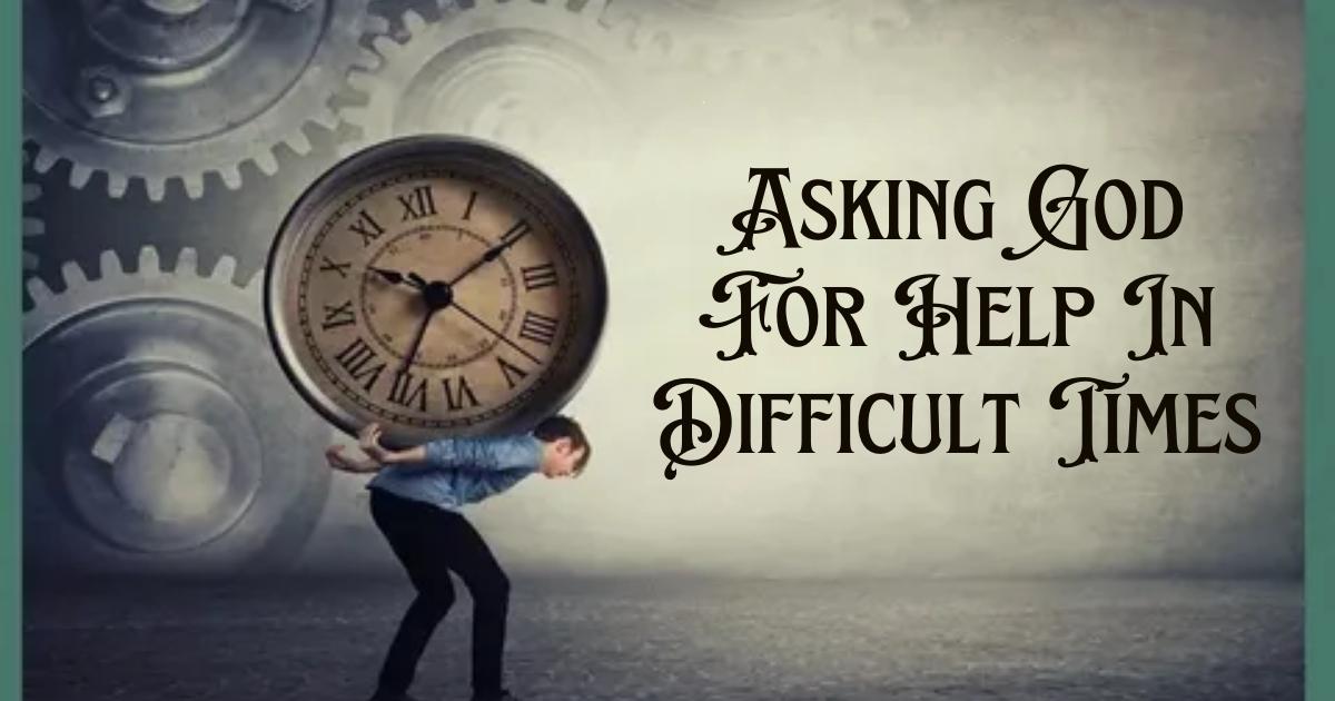 Asking God For Help In Difficult Times