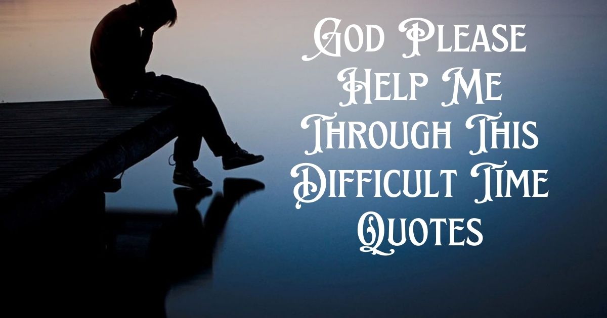 God Please Help Me Through This Difficult Time Quotes